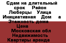 Сдам на длительный срок. › Район ­ Люберцы › Улица ­ Инициативная › Дом ­ 5а › Этажность дома ­ 5 › Цена ­ 25 000 - Московская обл. Недвижимость » Квартиры аренда   . Московская обл.